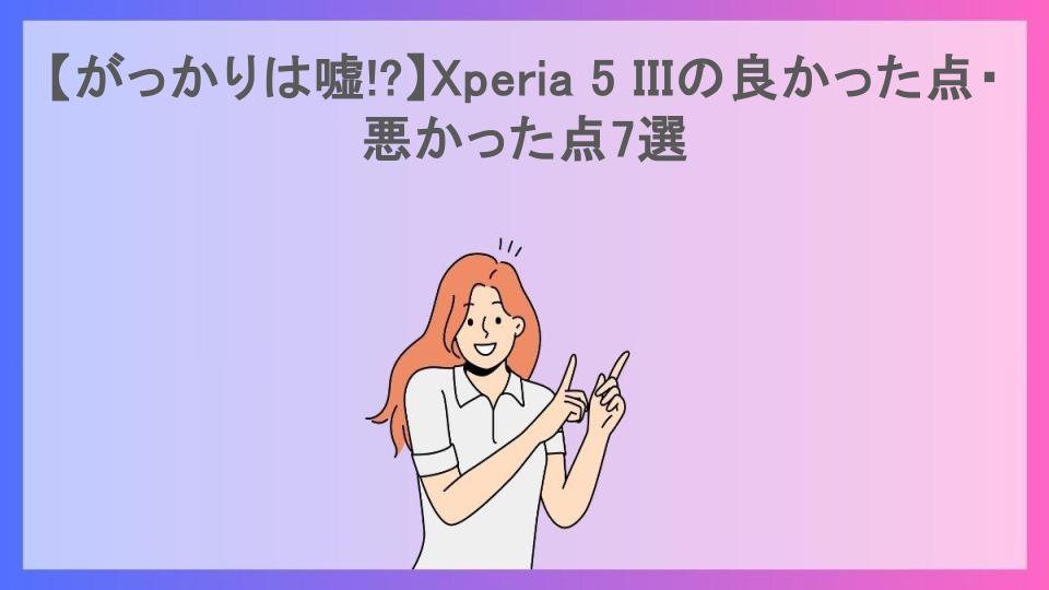 【がっかりは嘘!?】Xperia 5 IIIの良かった点・悪かった点7選